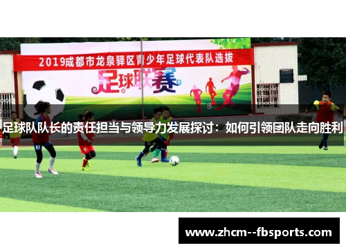 足球队队长的责任担当与领导力发展探讨：如何引领团队走向胜利