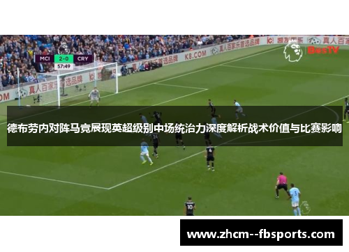 德布劳内对阵马竞展现英超级别中场统治力深度解析战术价值与比赛影响