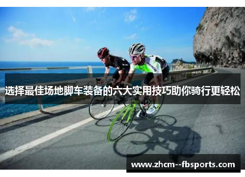 选择最佳场地脚车装备的六大实用技巧助你骑行更轻松