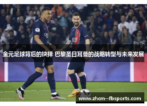 金元足球背后的抉择 巴黎圣日耳曼的战略转型与未来发展