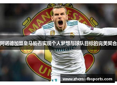 阿诺德加盟皇马能否实现个人梦想与球队目标的完美契合