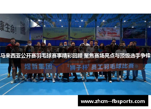 马来西亚公开赛羽毛球赛事精彩回顾 聚焦赛场亮点与顶级选手争锋
