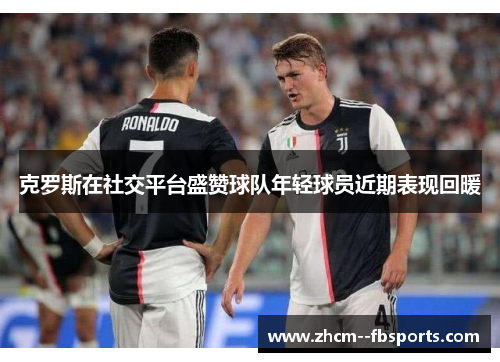 克罗斯在社交平台盛赞球队年轻球员近期表现回暖