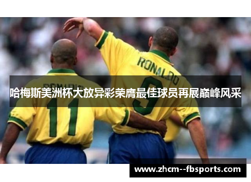 哈梅斯美洲杯大放异彩荣膺最佳球员再展巅峰风采