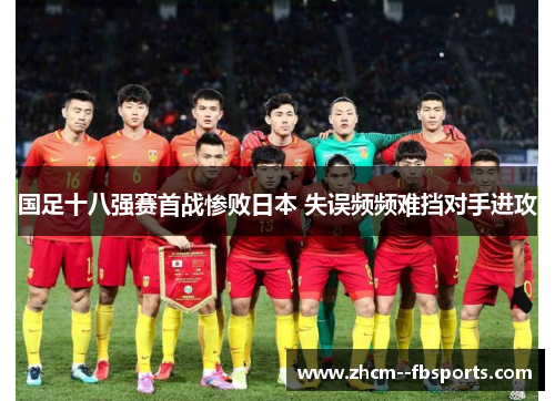 国足十八强赛首战惨败日本 失误频频难挡对手进攻