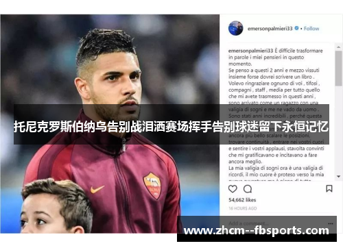 托尼克罗斯伯纳乌告别战泪洒赛场挥手告别球迷留下永恒记忆