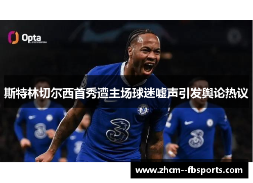 斯特林切尔西首秀遭主场球迷嘘声引发舆论热议