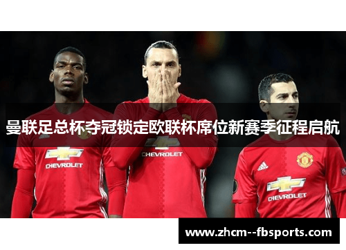 曼联足总杯夺冠锁定欧联杯席位新赛季征程启航